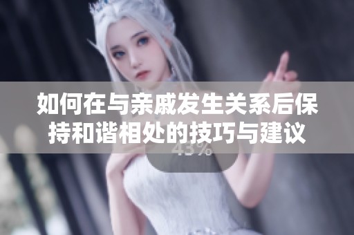 如何在与亲戚发生关系后保持和谐相处的技巧与建议