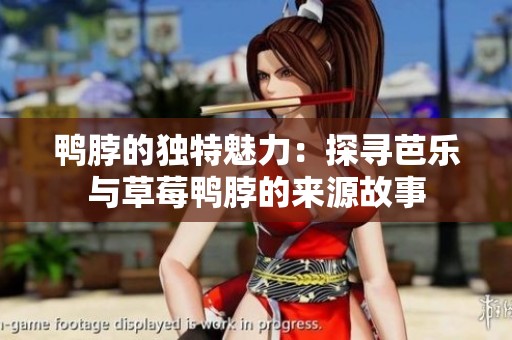 鸭脖的独特魅力：探寻芭乐与草莓鸭脖的来源故事