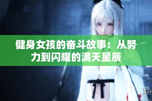 健身女孩的奋斗故事：从努力到闪耀的满天星辰