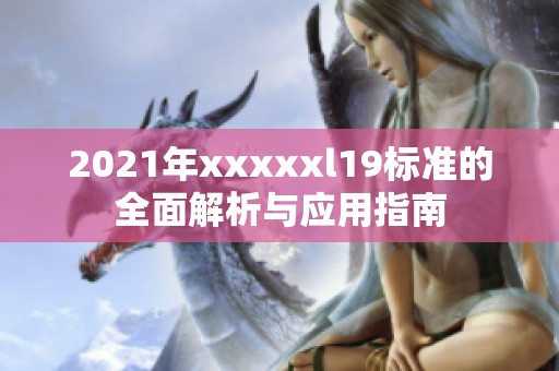 2021年xxxxxl19标准的全面解析与应用指南