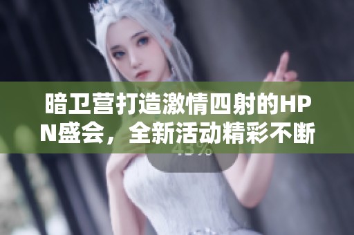 暗卫营打造激情四射的HPN盛会，全新活动精彩不断等你参与