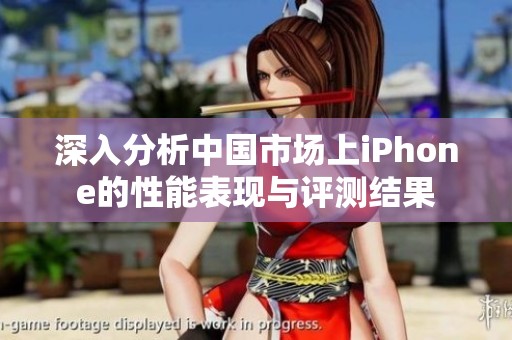 深入分析中国市场上iPhone的性能表现与评测结果
