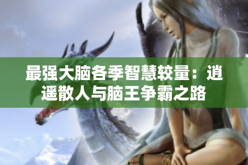最强大脑各季智慧较量：逍遥散人与脑王争霸之路