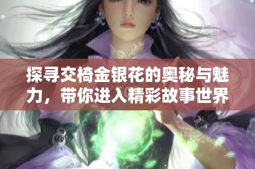 探寻交椅金银花的奥秘与魅力，带你进入精彩故事世界