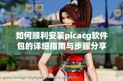 如何顺利安装picacg软件包的详细指南与步骤分享