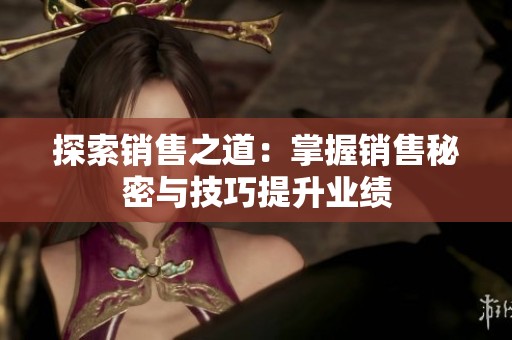 探索销售之道：掌握销售秘密与技巧提升业绩