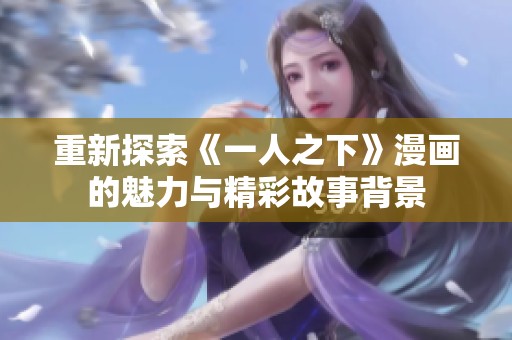 重新探索《一人之下》漫画的魅力与精彩故事背景