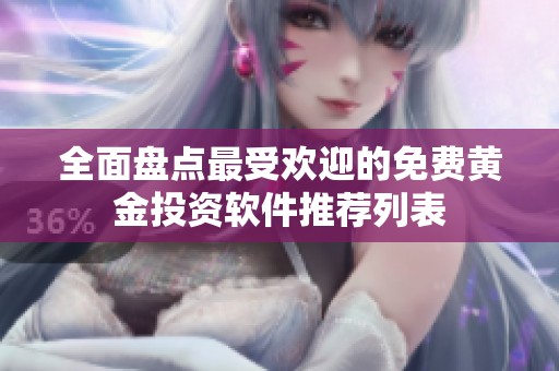 全面盘点最受欢迎的免费黄金投资软件推荐列表