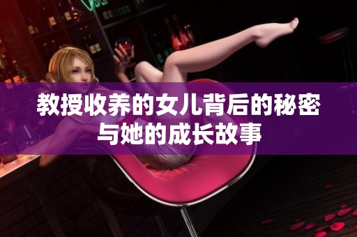 教授收养的女儿背后的秘密与她的成长故事