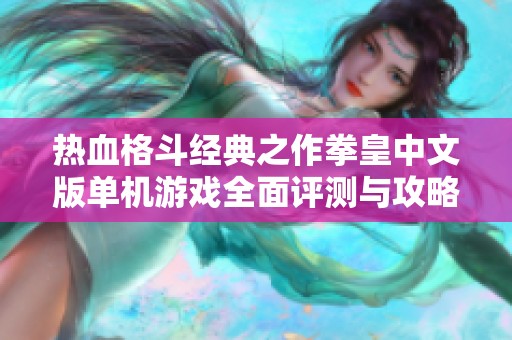 热血格斗经典之作拳皇中文版单机游戏全面评测与攻略