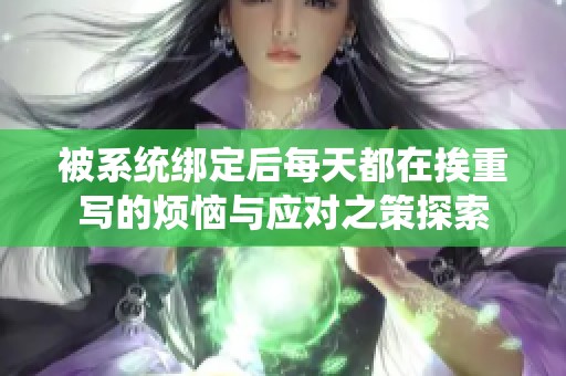 被系统绑定后每天都在挨重写的烦恼与应对之策探索