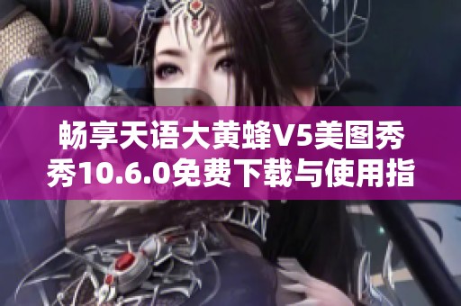 畅享天语大黄蜂V5美图秀秀10.6.0免费下载与使用指南