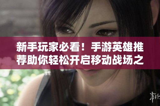 新手玩家必看！手游英雄推荐助你轻松开启移动战场之旅