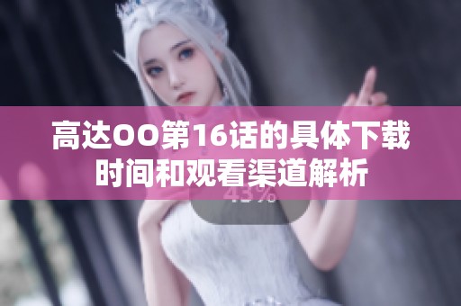 高达OO第16话的具体下载时间和观看渠道解析