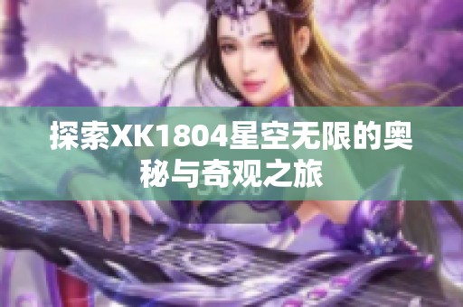 探索XK1804星空无限的奥秘与奇观之旅