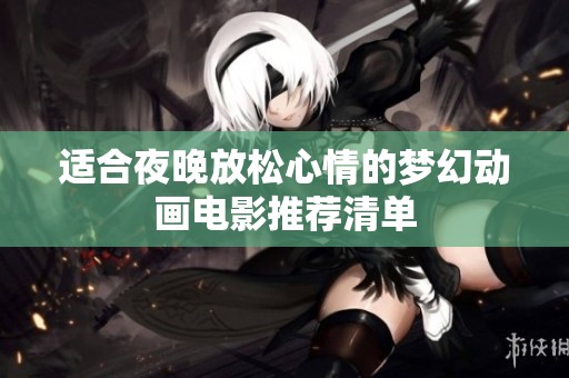 适合夜晚放松心情的梦幻动画电影推荐清单