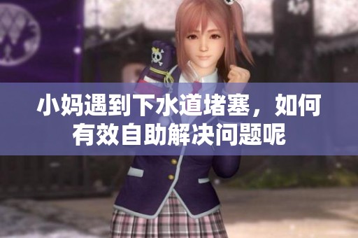 小妈遇到下水道堵塞，如何有效自助解决问题呢