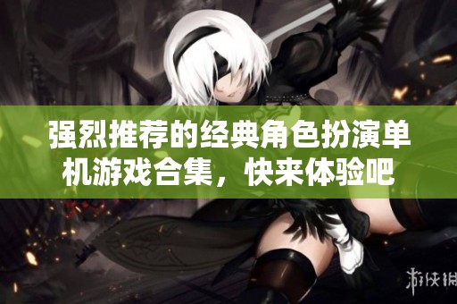 强烈推荐的经典角色扮演单机游戏合集，快来体验吧