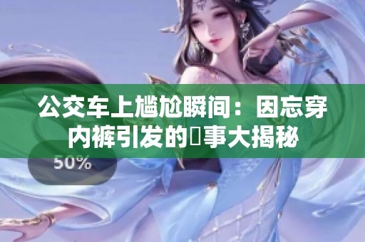 公交车上尴尬瞬间：因忘穿内裤引发的囧事大揭秘