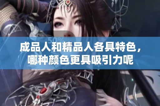 成品人和精品人各具特色，哪种颜色更具吸引力呢