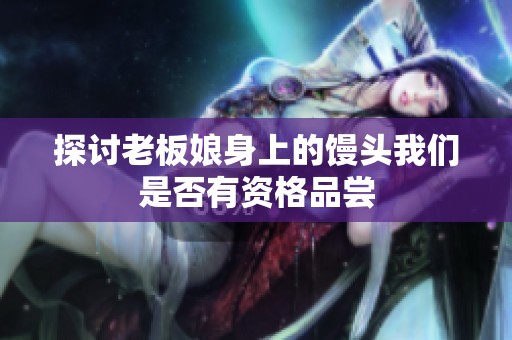 探讨老板娘身上的馒头我们是否有资格品尝