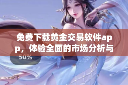 免费下载黄金交易软件app，体验全面的市场分析与投资指南