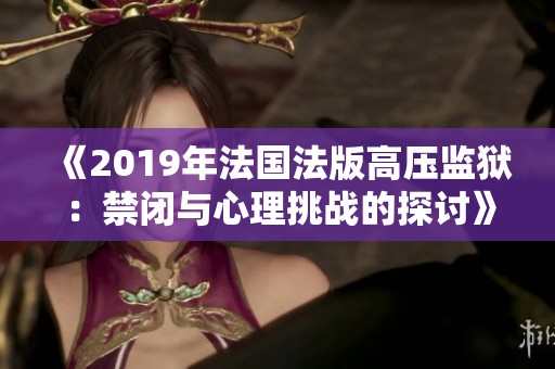 《2019年法国法版高压监狱：禁闭与心理挑战的探讨》