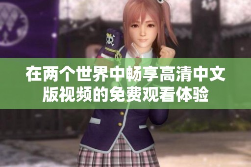 在两个世界中畅享高清中文版视频的免费观看体验