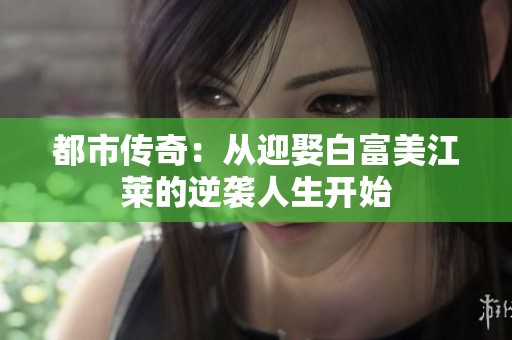 都市传奇：从迎娶白富美江莱的逆袭人生开始