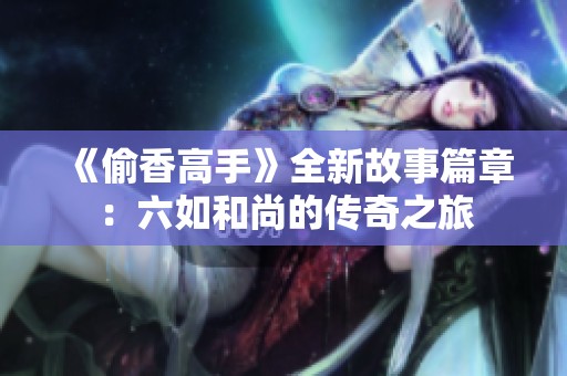 《偷香高手》全新故事篇章：六如和尚的传奇之旅