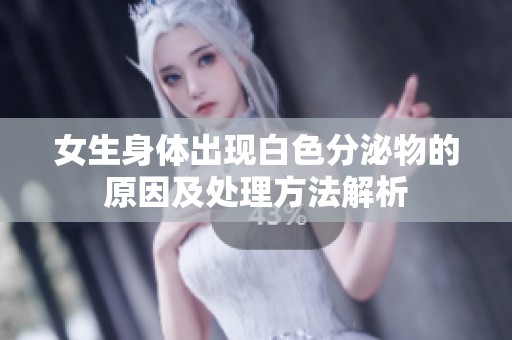 女生身体出现白色分泌物的原因及处理方法解析