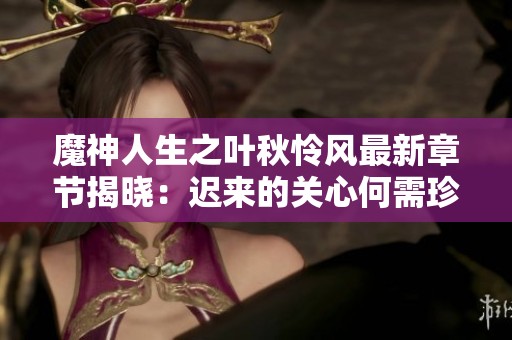 魔神人生之叶秋怜风最新章节揭晓：迟来的关心何需珍惜
