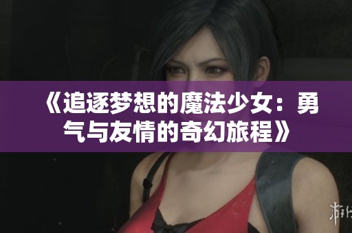 《追逐梦想的魔法少女：勇气与友情的奇幻旅程》