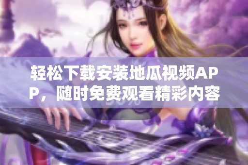 轻松下载安装地瓜视频APP，随时免费观看精彩内容