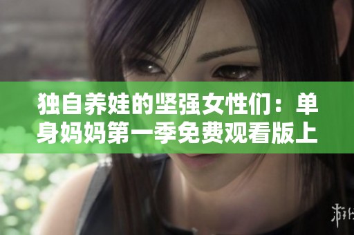 独自养娃的坚强女性们：单身妈妈第一季免费观看版上线