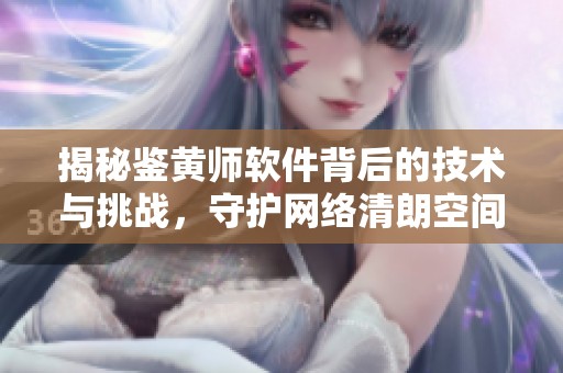 揭秘鉴黄师软件背后的技术与挑战，守护网络清朗空间