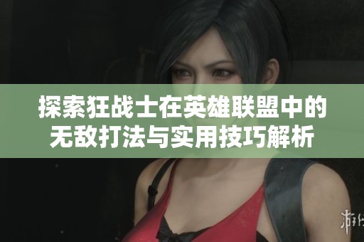 探索狂战士在英雄联盟中的无敌打法与实用技巧解析