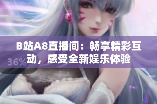 B站A8直播间：畅享精彩互动，感受全新娱乐体验