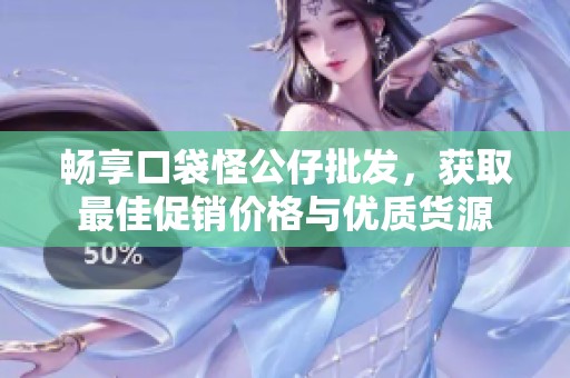 畅享口袋怪公仔批发，获取最佳促销价格与优质货源