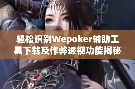 轻松识别Wepoker辅助工具下载及作弊透视功能揭秘