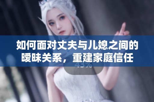 如何面对丈夫与儿媳之间的暧昧关系，重建家庭信任