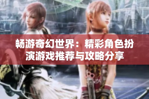 畅游奇幻世界：精彩角色扮演游戏推荐与攻略分享