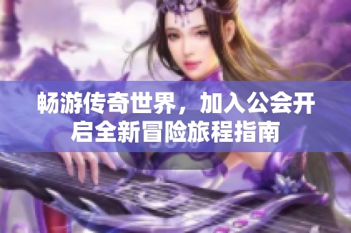 畅游传奇世界，加入公会开启全新冒险旅程指南