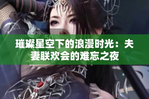 璀璨星空下的浪漫时光：夫妻联欢会的难忘之夜