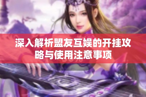 深入解析盟友互娱的开挂攻略与使用注意事项