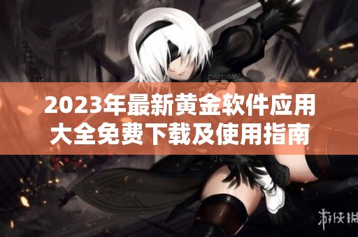 2023年最新黄金软件应用大全免费下载及使用指南