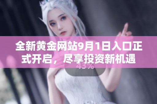 全新黄金网站9月1日入口正式开启，尽享投资新机遇