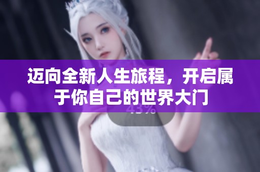 迈向全新人生旅程，开启属于你自己的世界大门
