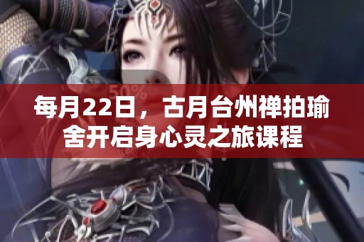 每月22日，古月台州禅拍瑜舍开启身心灵之旅课程