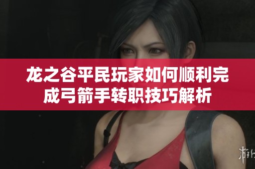 龙之谷平民玩家如何顺利完成弓箭手转职技巧解析